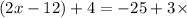 (2x - 12) + 4 = - 25 + 3 \times