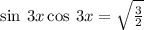 \sin\: 3x \cos \: 3x = \sqrt{ \frac{3}{2} }