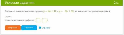 Определи точку пересечения прямых y=4x+12 и y=−9x+12, не выполняя построения графиков. ответ: точка