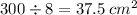 300 \div 8 = 37.5 \: {cm}^{2}