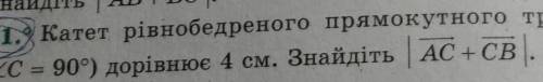 катет рівнобедренного прямокутного трикутника abc кут C=90° дорівнює 4 см. Знайдіть |вектор ac + век