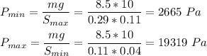 P_{min} = \dfrac{mg}{S_{max}} = \dfrac{8.5*10}{0.29*0.11} = 2665~Pa\\\\P_{max} = \dfrac{mg}{S_{min}} = \dfrac{8.5*10}{0.11*0.04} = 19319~Pa