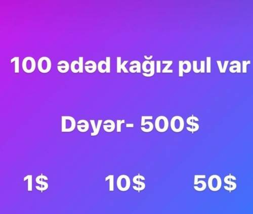 100 aded para var. Hepsinin deyeri 500$.1$-?,10$-?,50$-?​