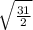 \sqrt{ \frac{31}{2} }