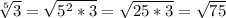 \sqrt[5]{3} =\sqrt{5^{2}*3 } =\sqrt{25*3} =\sqrt{75}