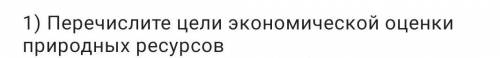 1) Перечислите цели экономической оценки природных ресурсов​