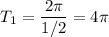 T_1=\dfrac{2\pi }{1/2}=4\pi