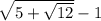 \sqrt{5 + \sqrt{12} } - 1