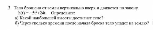 Тело брошено от земли вертикально вверх и движется по закону h(t) = −5t2+24t. Определите: а) Какой н