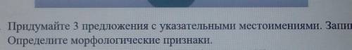 Придумайте 3 предложения с указательными местоимениями. Запишите их.Определите морфологические призн