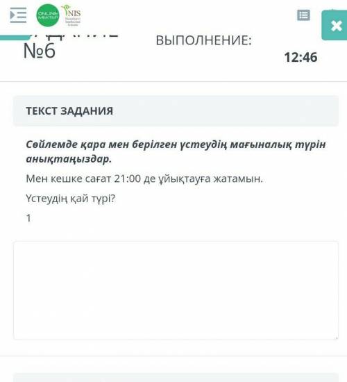 ТЕКСТ ЗАДАНИЯ Сөйлемде қара мен берілген үстеудің мағыналық түрін анықтаңыздар.Мен кешке сағат 21:00