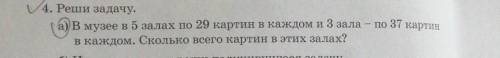 4. Реши задачу. а) В музее в 5 залах по 29 картин в каждом и 3 зала - по 37 картинв каждом. Сколько