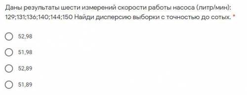 Даны результаты шести измерений скорости работы насоса (литр/мин): 129;131;136;140;144;150 Найди дис