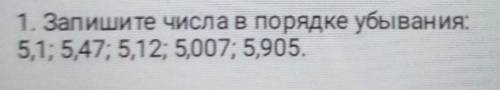 1. Запишите числа в порядке убывания:5,1; 5,47; 5,12; 5,007; 5,905.​