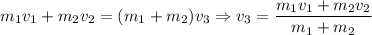 m_1v_1 + m_2v_2 = (m_1 + m_2)v_3 \Rightarrow v_3 = \dfrac{m_1v_1 + m_2v_2} {m_1 + m_2}