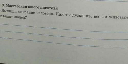 3. Выпиши описание человека. Как ты думаешь, все о жевотные так видят человека?​