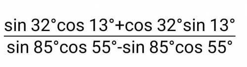 Найдите значение выражения:sin32°cos13°+cos32°sin13°/sin85°cos55°-sin85°cos55°​