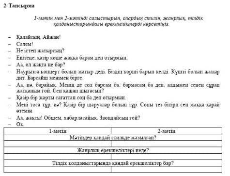 1 мәтін мен 2 мәтінді салыстырып олардың стилін, жанрлық, тілдік колданыстарындағы ерекшеліктіреді к