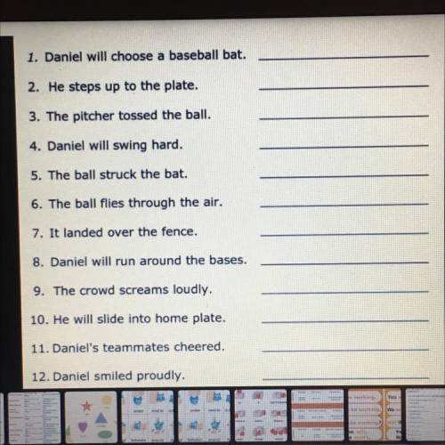 1. Daniel will choose a baseball bat. 2. He steps up to the plate. 3. The pitcher tossed the ball. 4