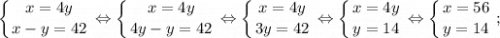 $ \displaystyle \left \{ {{x=4y} \atop {x-y=42}} \right. \Leftrightarrow \left \{ {{x=4y} \atop {4y-y=42}} \right. \Leftrightarrow \left \{ {{x=4y} \atop {3y=42}} \right. \Leftrightarrow \left \{ {{x=4y} \atop {y=14}} \right. \Leftrightarrow \left \{ {{x=56} \atop {y=14}} \right. ; $