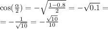 \cos( \frac{ \alpha }{2} ) = - \sqrt{ \frac{1 - 0.8}{2} } = - \sqrt{0.1} = \\ = - \frac{1}{ \sqrt{10} } = - \frac{ \sqrt{10} }{10}