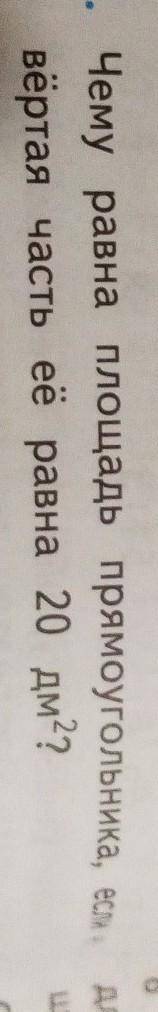 Вопрос:Чему равна площадь прямоугольник, если четвёртая часть её равна 20 дм​