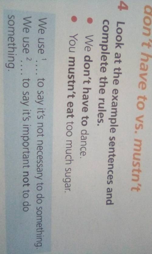 4 Look at the example sentences and complete the rules.• We don't have to dance.• You mustn't eat to