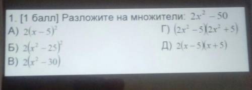 1. [ ) Разложите на множители: 2x2 – 50 А) 2(х – 5)?1) (2x’ – 5/2x² +5)6) 2(r? – 25)Д) 2(x-5Xx+5)B)