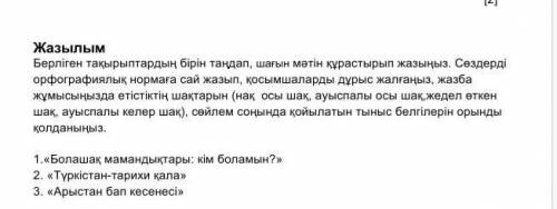 Жазылым Берліген тақырыптардың бірін таңдап, шағын мәтін құрастырып жазыңыз. Сөздерді орфографиялық