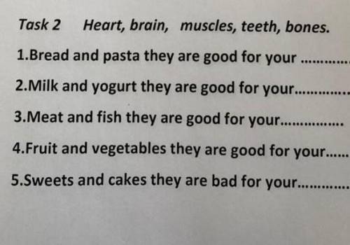 Task 2 Heart, brain, muscles, teeth, bones. 1.Bread and pasta they are good for your2.Milk and yogur