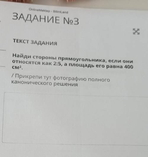 ТЕКСТ ЗАДАНИЯ Найди стороны прямоугольника, если ониотносятся как 2:5, а площадь его равна 400см2./