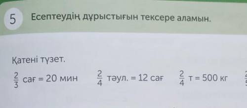 5 Есептеудің дұрыстығын тексере аламын. Қатені түзет.Т= 500 кг2424= 4 кгТəул. = 12 сағ4.сағ = 20 мин