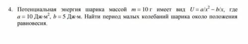 Потенциальная энергия шарика массой т = 10 г имеет вид U = a/x² - b/x, где = 10 Дж-м², b = 5 Дж-м. Н