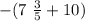 - (7 \ \frac{3}{5} + 10)