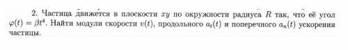 Частица движется в плоскости xy по окружности радиуса R так, что её угол y(t) = Bt^4. Найти модули с