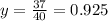 y = \frac{37}{40} = 0.925