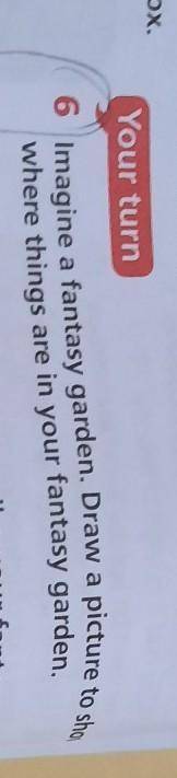 *Your turn 6 Imagine a fantasy garden. Draw a picture to showwhere things are in your fantasy garden