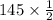 145 \times \frac{1}{2}