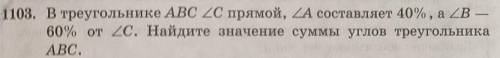 1103. В треугольнике ABC ZC прямой, ZA составляет 40%, а ZB 60% от Zс. Найдите значение суммы углов