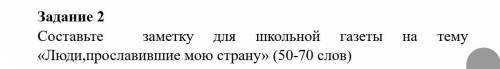 Составьте заметку для школьной газеты на тему Люди,прославившие мою страну​