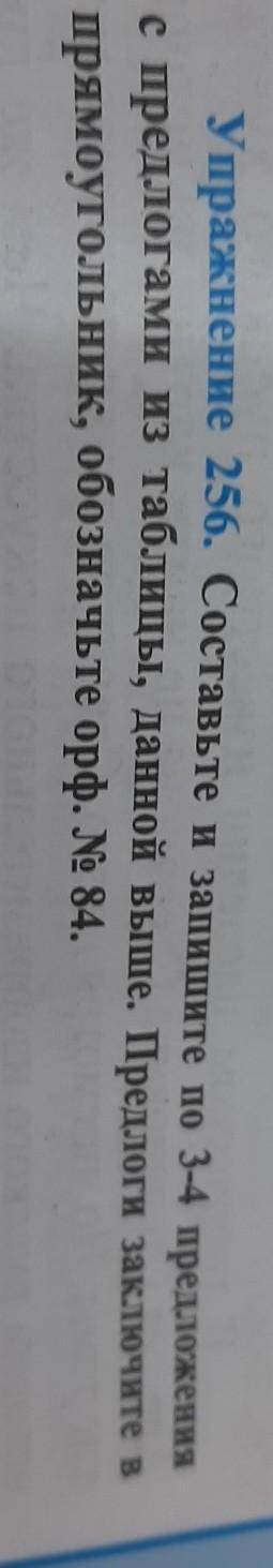 Упражнение 256. Составьте и запишите по 3-4 предложения с предлогами из таблицы, данной выше. Предло