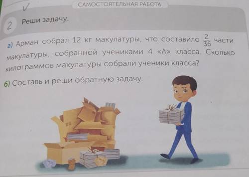 САМОСТОЯТЕЛЬНАЯ РАБОТА 2 Реши задачу.2.а) Арман собрал 12 кг макулатуры, что составило части36макула