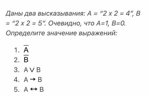 Даны два высказывания: А = “2 х 2 = 4”, В = “2 х 2 = 5”. Очевидно, что А=1, В=0. Определите значение