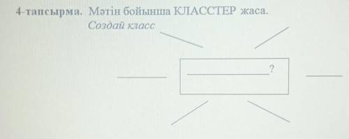 4-тапсырма. Мәтін бойынша КЛАССТЕР жаса.Создай класс​