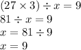 (27 \times 3) \div x = 9 \\ 81 \div x = 9 \\ x = 81 \div 9 \\ x = 9