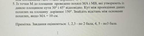 5. Із точки M до площини проведено похилі MA i MB, які утворюють із даною площиною кути 30° і 45° ві