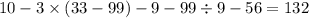 10 - 3 \times (33 - 99) - 9 - 99 \div 9 - 56 = 132