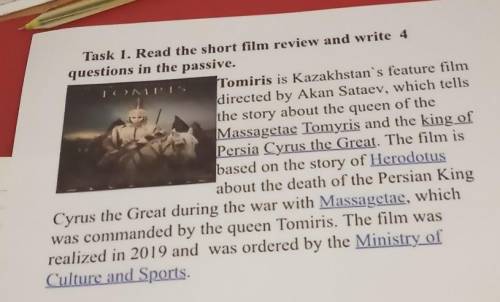 TOMPIS Task 1. Read the short film review and write 4questions in the passive.Tomiris is Kazakhstan'