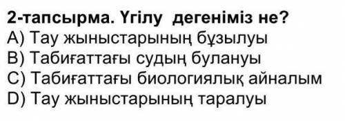 Үгілу дегеніміз не? А Тау жыныстарының бұзылуыВ Табиғаттағы судың булануы С Табиғаттағы биологиялық