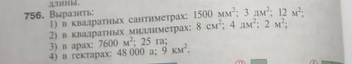 756. Выразить: 1) в квадратных сантиметрах: 1500 мм; 3 дм2; 12 м2,2) в квадратных миллиметрах: 8 см;